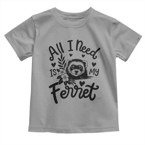 All I Need Is My Ferret Toddler T Shirt Cute Exotic Pet Owner Gift TS12 Sport Gray Print Your Wear