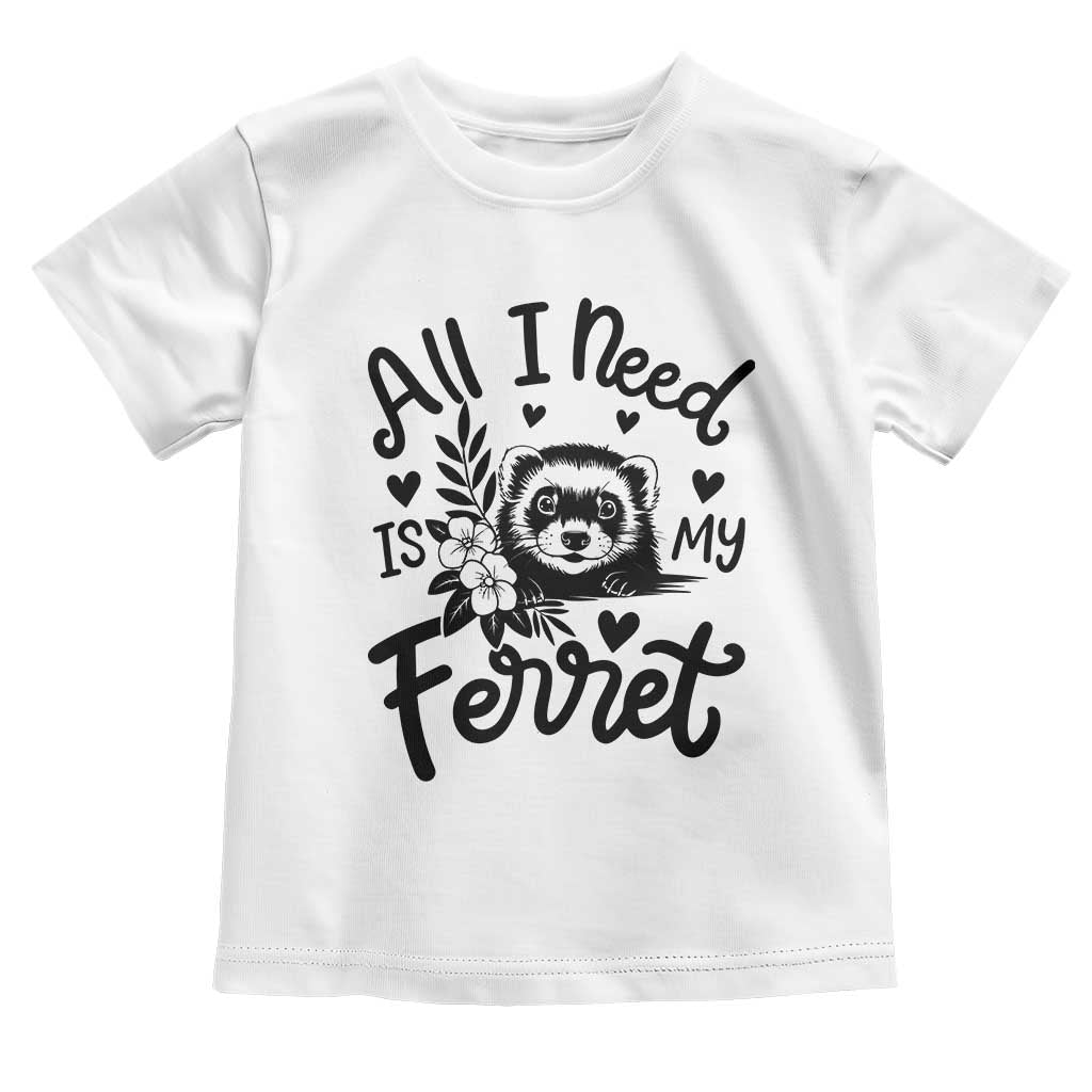 All I Need Is My Ferret Toddler T Shirt Cute Exotic Pet Owner Gift TS12 White Print Your Wear