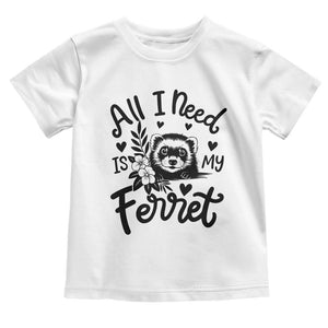 All I Need Is My Ferret Toddler T Shirt Cute Exotic Pet Owner Gift TS12 White Print Your Wear