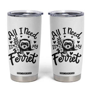 All I Need Is My Ferret Tumbler Cup Cute Exotic Pet Owner Gift TS12 White Print Your Wear