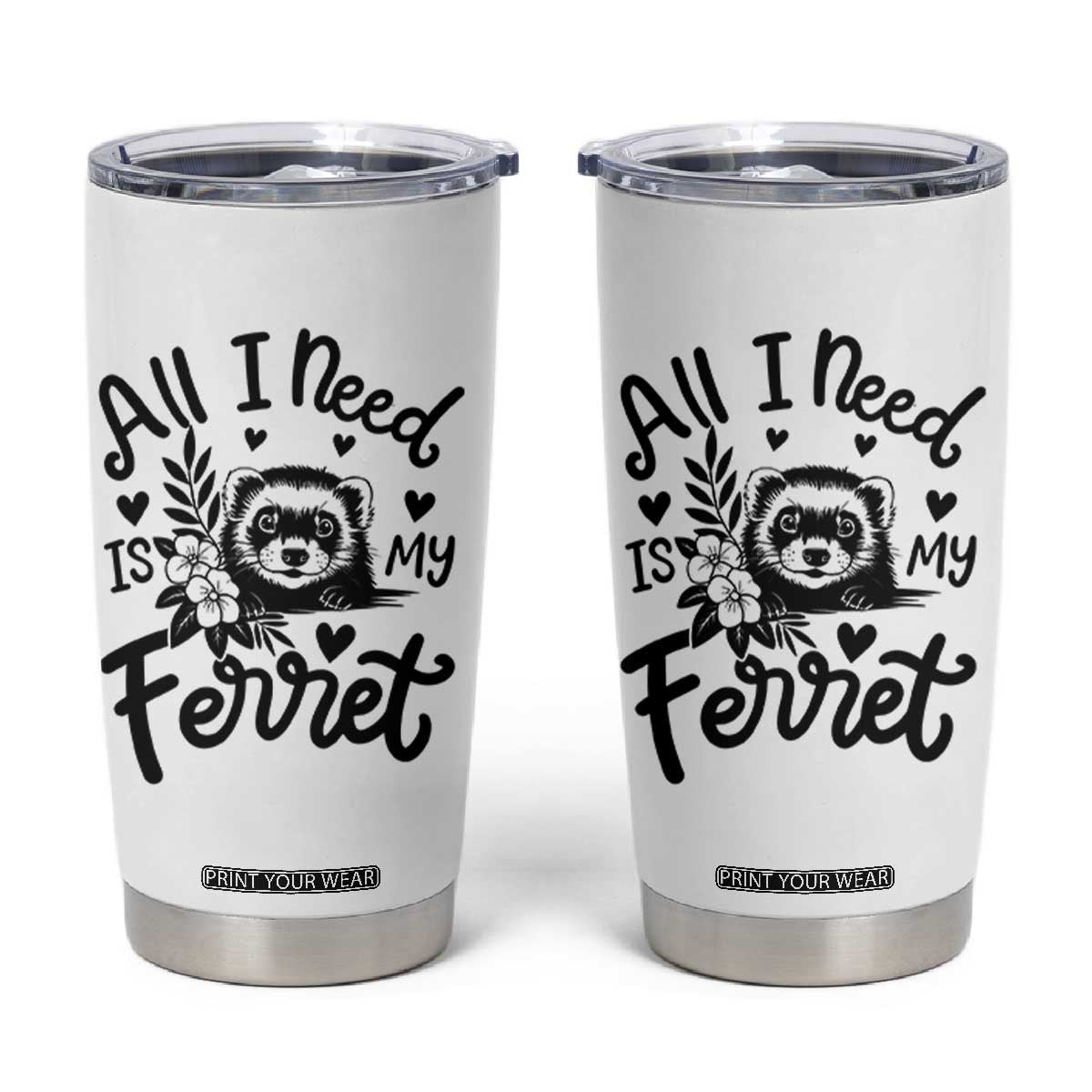 All I Need Is My Ferret Tumbler Cup Cute Exotic Pet Owner Gift TS12 White Print Your Wear