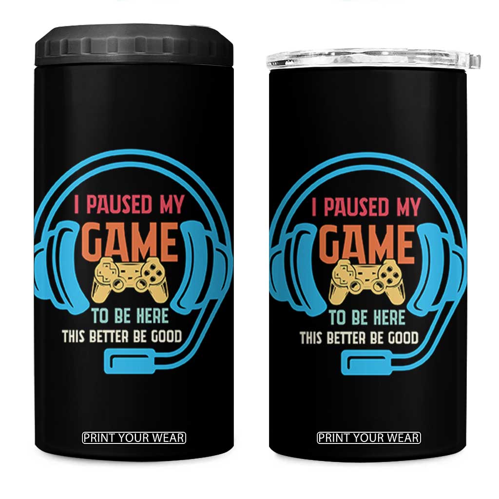 Funny Gamer 4 in 1 Can Cooler Tumbler I Paused My Game To Be Here TS12 One Size: 16 oz Black Print Your Wear