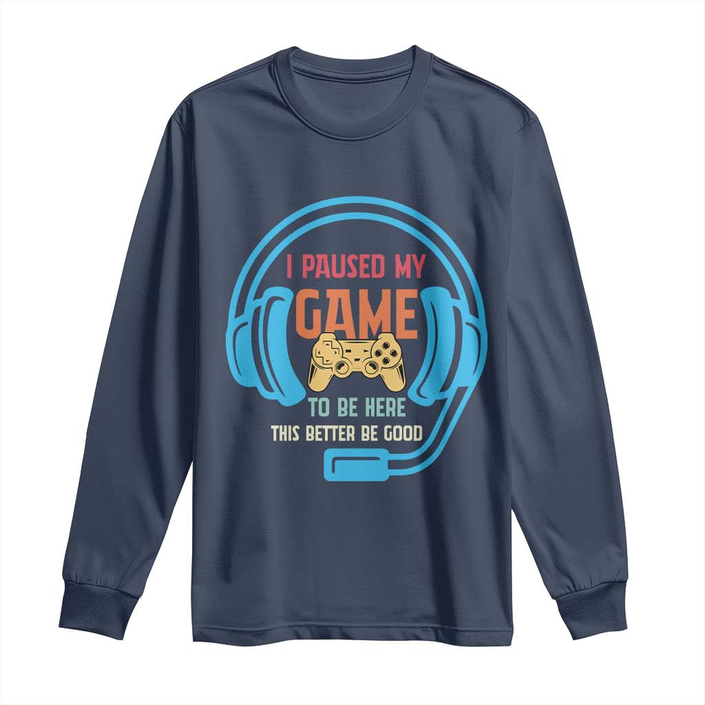 Funny Gamer Long Sleeve Shirt I Paused My Game To Be Here TS12 Navy Print Your Wear