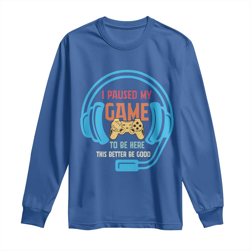 Funny Gamer Long Sleeve Shirt I Paused My Game To Be Here TS12 Royal Blue Print Your Wear