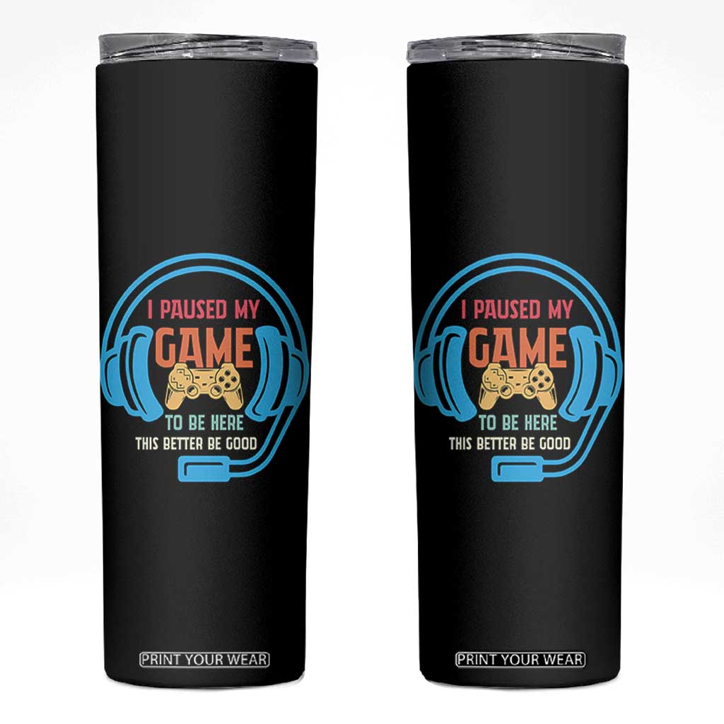 Funny Gamer Skinny Tumbler I Paused My Game To Be Here TS12 Black Print Your Wear