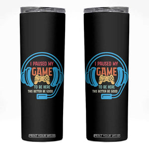 Funny Gamer Skinny Tumbler I Paused My Game To Be Here TS12 Black Print Your Wear