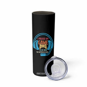 Funny Gamer Skinny Tumbler I Paused My Game To Be Here TS12 Print Your Wear