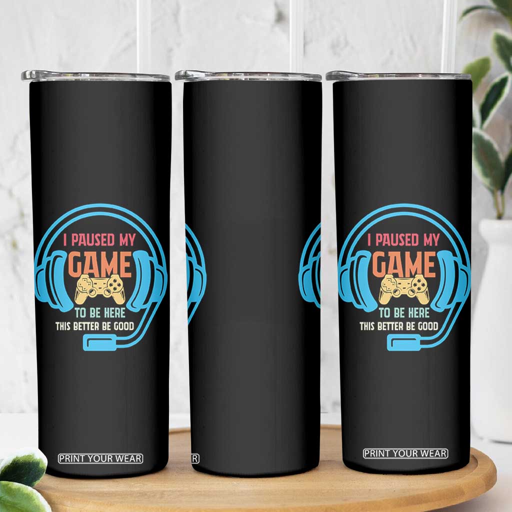 Funny Gamer Skinny Tumbler I Paused My Game To Be Here TS12 Print Your Wear