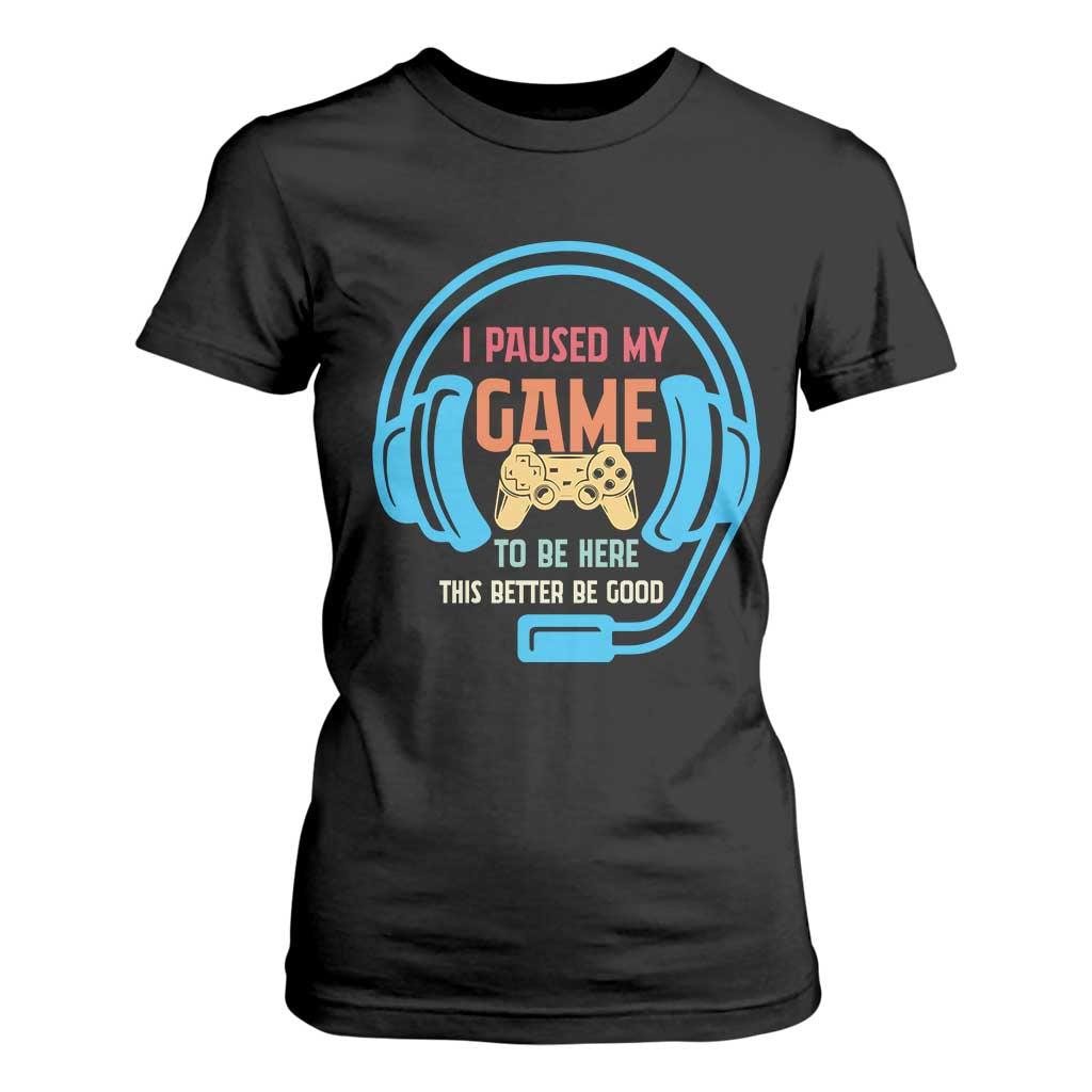 Funny Gamer T Shirt For Women I Paused My Game To Be Here TS12 Black Print Your Wear