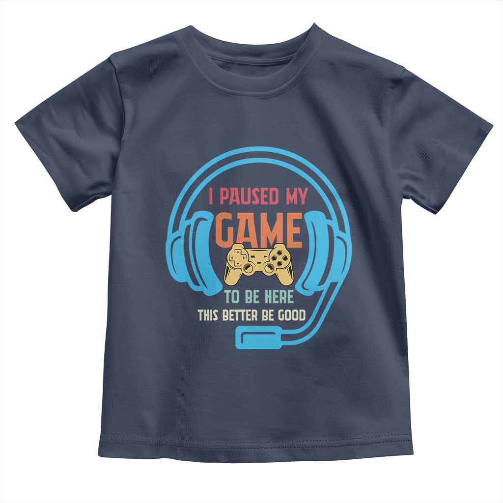 Funny Gamer Toddler T Shirt I Paused My Game To Be Here TS12 Navy Print Your Wear