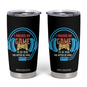 Funny Gamer Tumbler Cup I Paused My Game To Be Here TS12 Black Print Your Wear