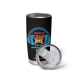 Funny Gamer Tumbler Cup I Paused My Game To Be Here TS12 Print Your Wear