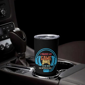 Funny Gamer Tumbler Cup I Paused My Game To Be Here TS12 Print Your Wear
