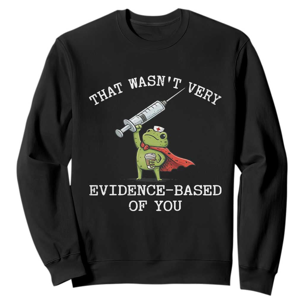 Funny Frog Nurse Meme Sweatshirt That Wasnt Very Evidence Based Of You