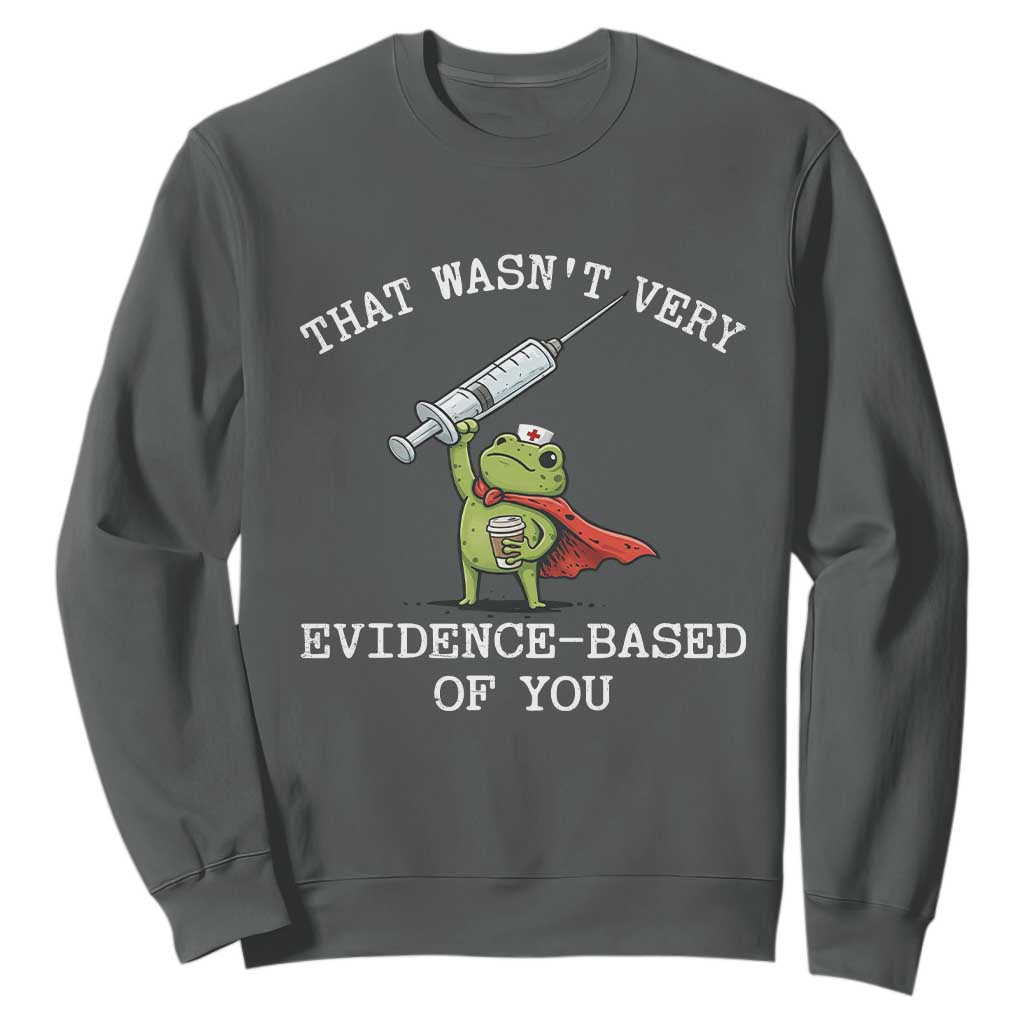 Funny Frog Nurse Meme Sweatshirt That Wasnt Very Evidence Based Of You