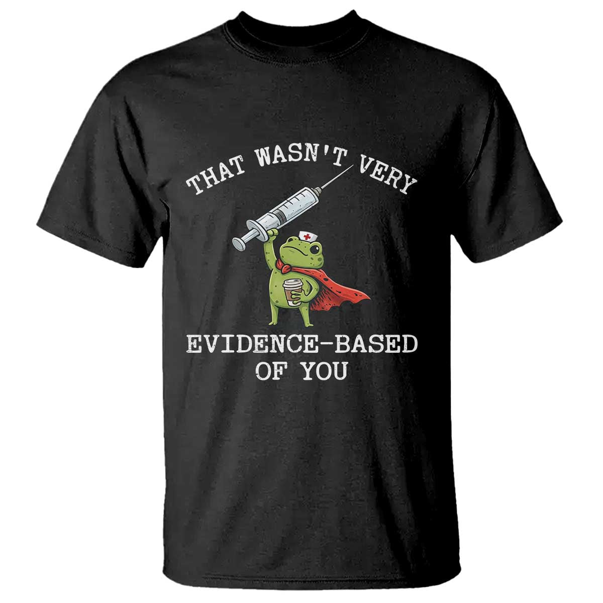 Funny Frog Nurse Meme T Shirt That Wasnt Very Evidence Based Of You TS12 Black Print Your Wear