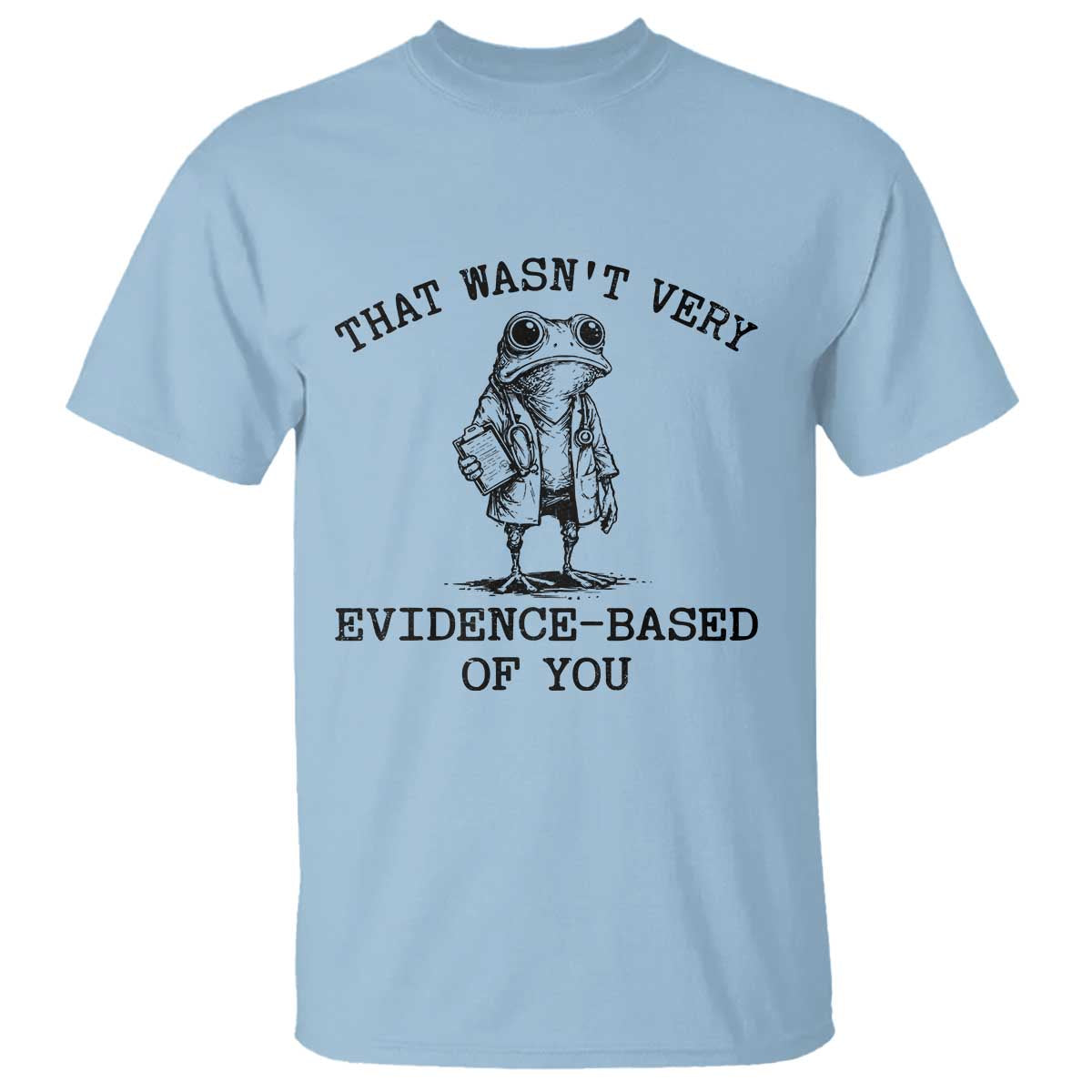 Funny Grumpy Frog Doctor T Shirt That Wasnt Very Evidence Based Of You TS12 Light Blue Print Your Wear