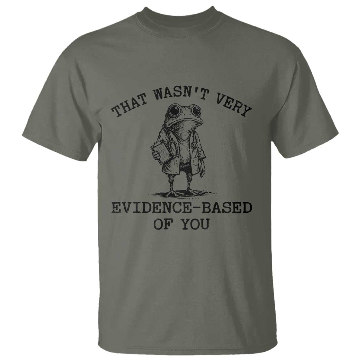 Funny Grumpy Frog Doctor T Shirt That Wasnt Very Evidence Based Of You TS12 Military Green Print Your Wear