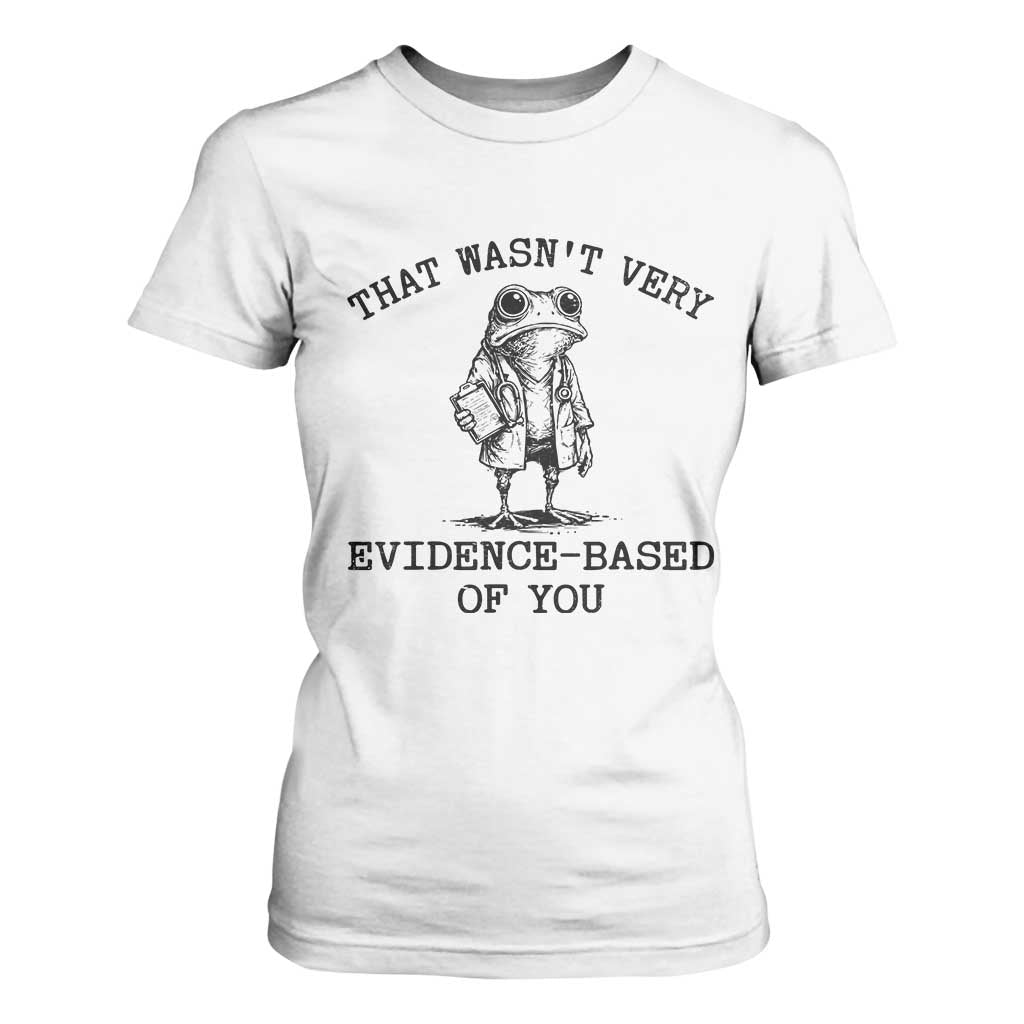 Funny Grumpy Frog Doctor T Shirt For Women That Wasnt Very Evidence Based Of You TS12 White Print Your Wear