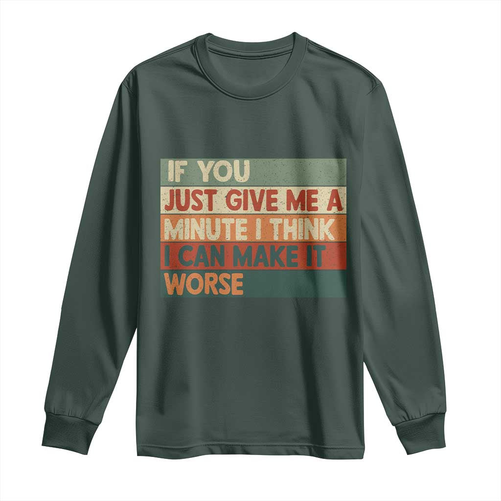 Funny Sarcastic Introvert Quote Long Sleeve Shirt If You Just Give Me A Minute I Think I Can Make It Worse