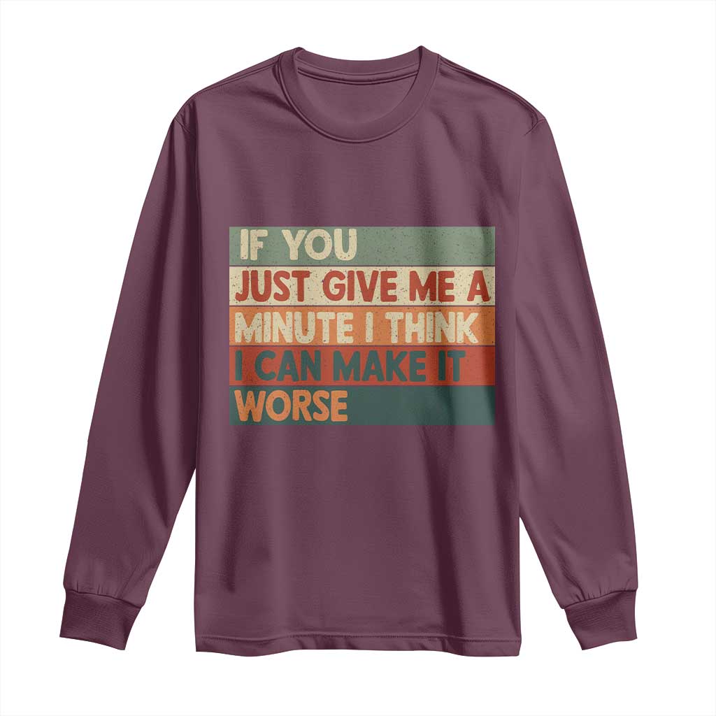 Funny Sarcastic Introvert Quote Long Sleeve Shirt If You Just Give Me A Minute I Think I Can Make It Worse