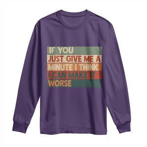 Funny Sarcastic Introvert Quote Long Sleeve Shirt If You Just Give Me A Minute I Think I Can Make It Worse