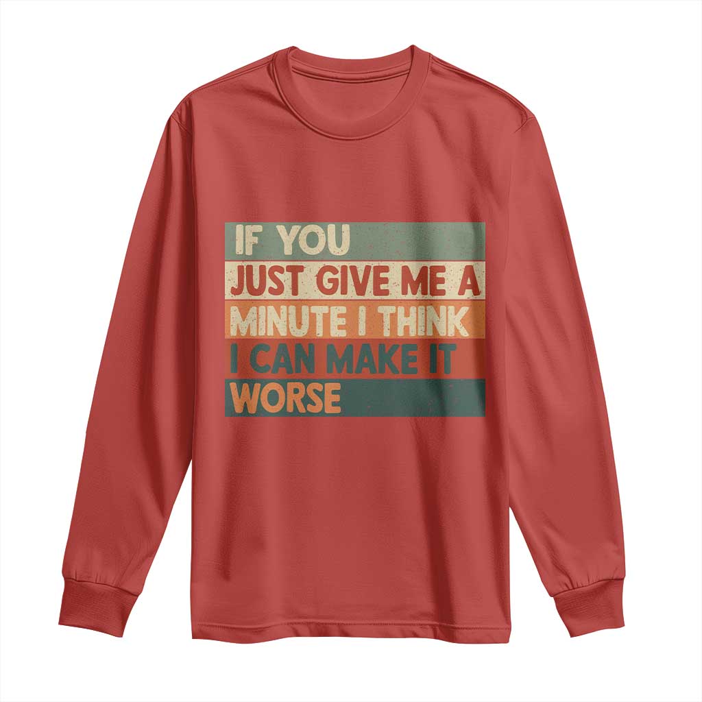 Funny Sarcastic Introvert Quote Long Sleeve Shirt If You Just Give Me A Minute I Think I Can Make It Worse