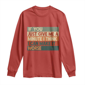 Funny Sarcastic Introvert Quote Long Sleeve Shirt If You Just Give Me A Minute I Think I Can Make It Worse