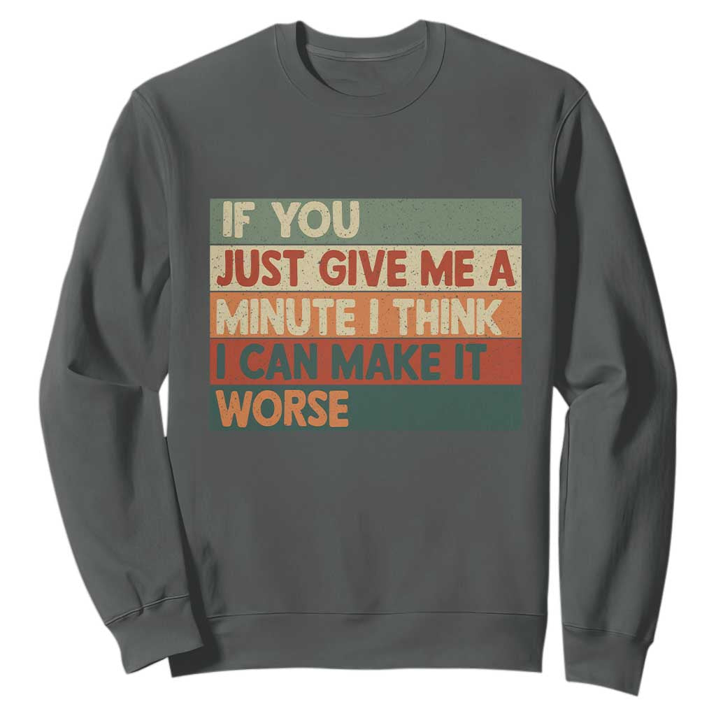 Funny Sarcastic Introvert Quote Sweatshirt If You Just Give Me A Minute I Think I Can Make It Worse