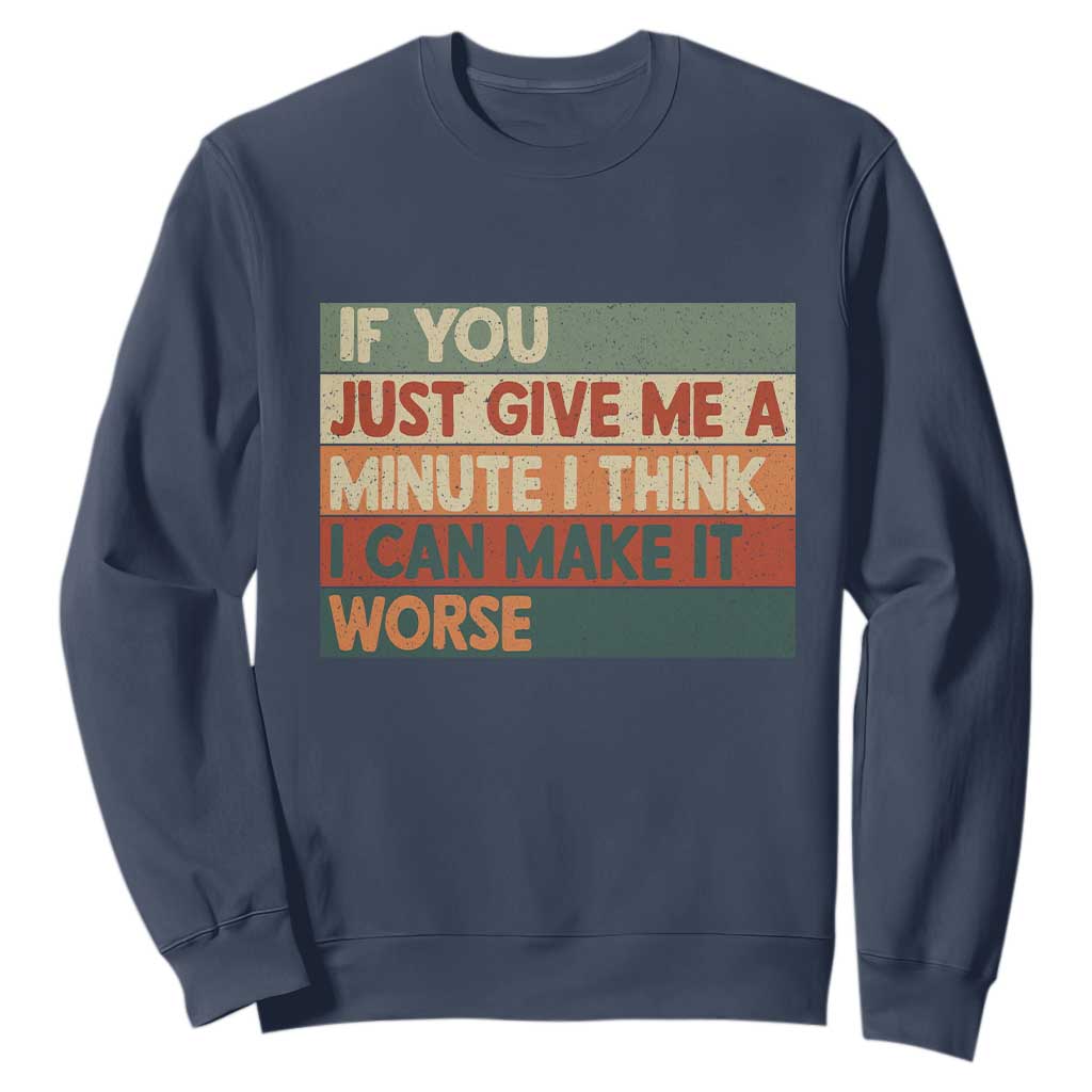 Funny Sarcastic Introvert Quote Sweatshirt If You Just Give Me A Minute I Think I Can Make It Worse