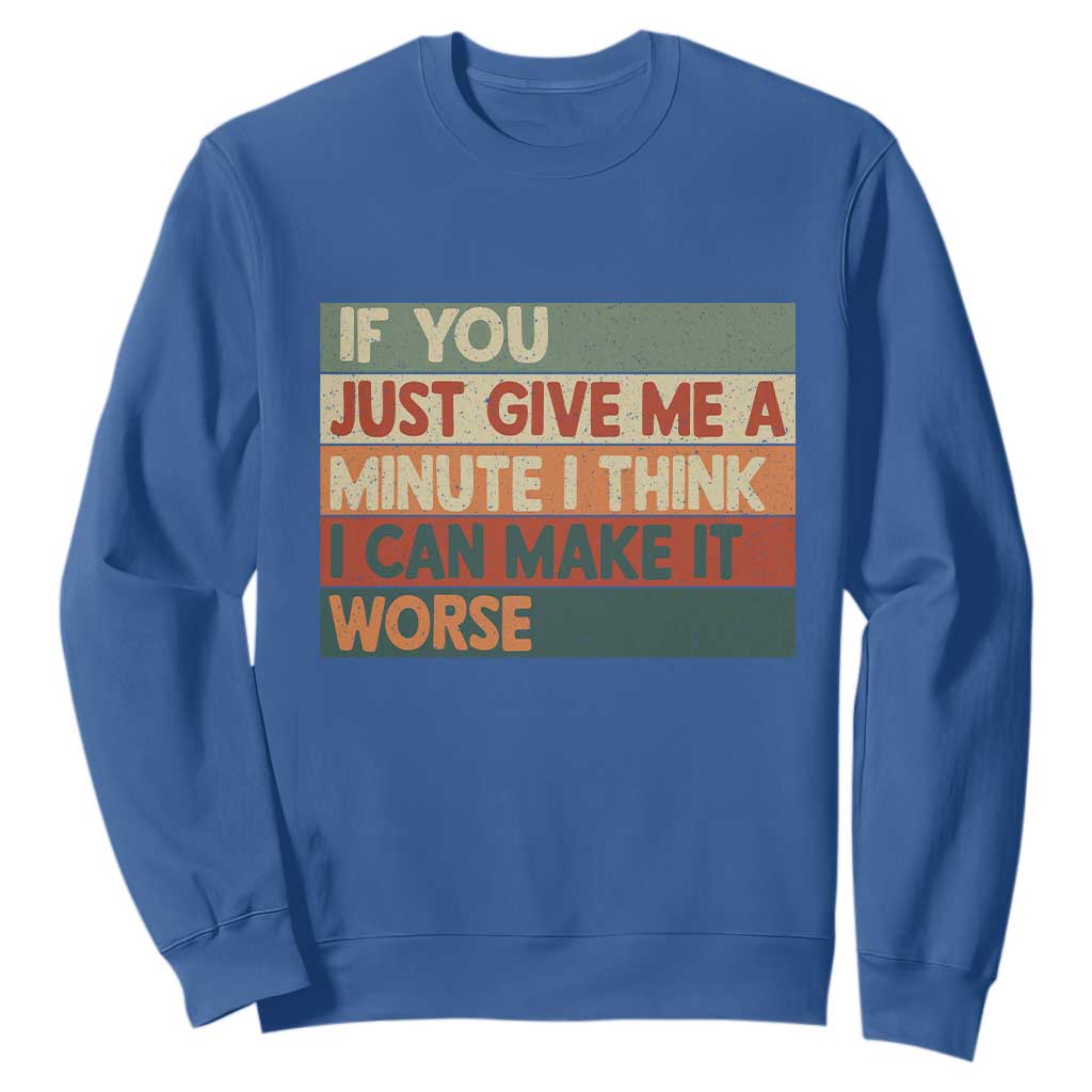 Funny Sarcastic Introvert Quote Sweatshirt If You Just Give Me A Minute I Think I Can Make It Worse
