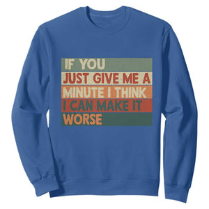 Funny Sarcastic Introvert Quote Sweatshirt If You Just Give Me A Minute I Think I Can Make It Worse