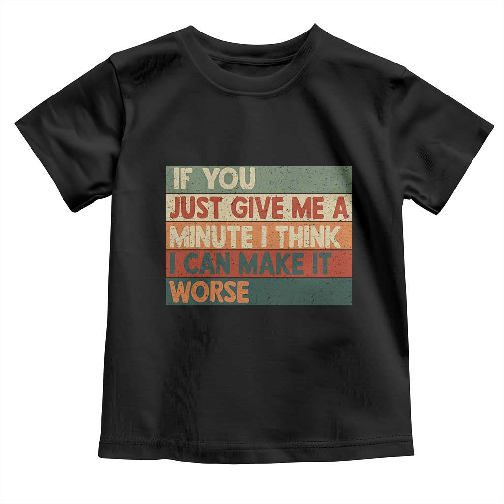 Funny Sarcastic Introvert Quote Toddler T Shirt If You Just Give Me A Minute I Think I Can Make It Worse