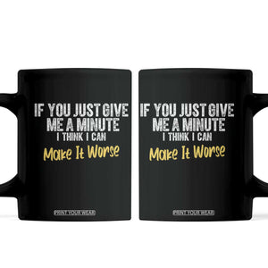 Funny Sarcastic Coffee Mug If You Just Give Me A Minute I Think I Can Make It Worse