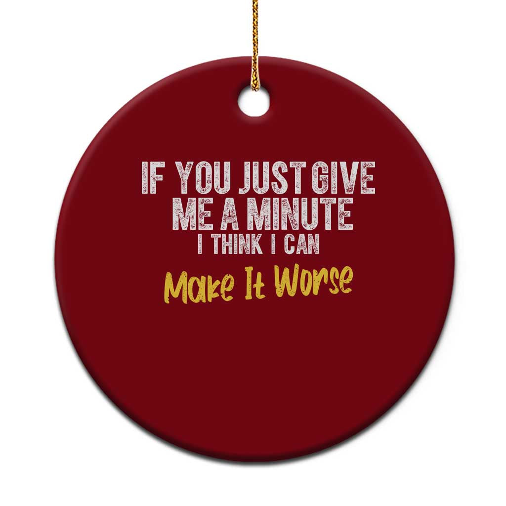 Funny Sarcastic Ceramic Ornament If You Just Give Me A Minute I Think I Can Make It Worse