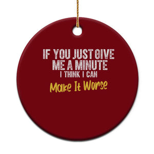 Funny Sarcastic Ceramic Ornament If You Just Give Me A Minute I Think I Can Make It Worse