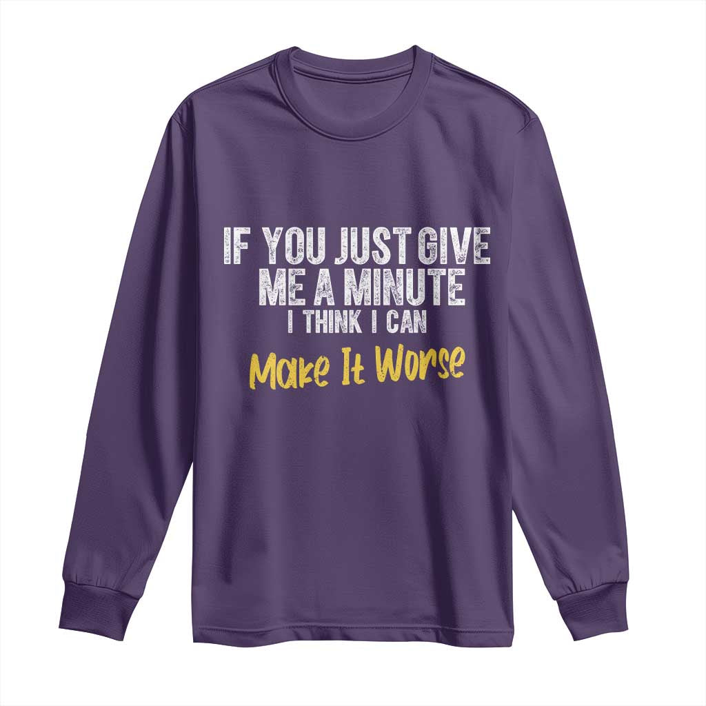 Funny Sarcastic Long Sleeve Shirt If You Just Give Me A Minute I Think I Can Make It Worse