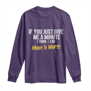Funny Sarcastic Long Sleeve Shirt If You Just Give Me A Minute I Think I Can Make It Worse