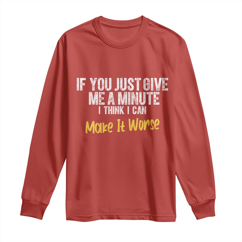 Funny Sarcastic Long Sleeve Shirt If You Just Give Me A Minute I Think I Can Make It Worse