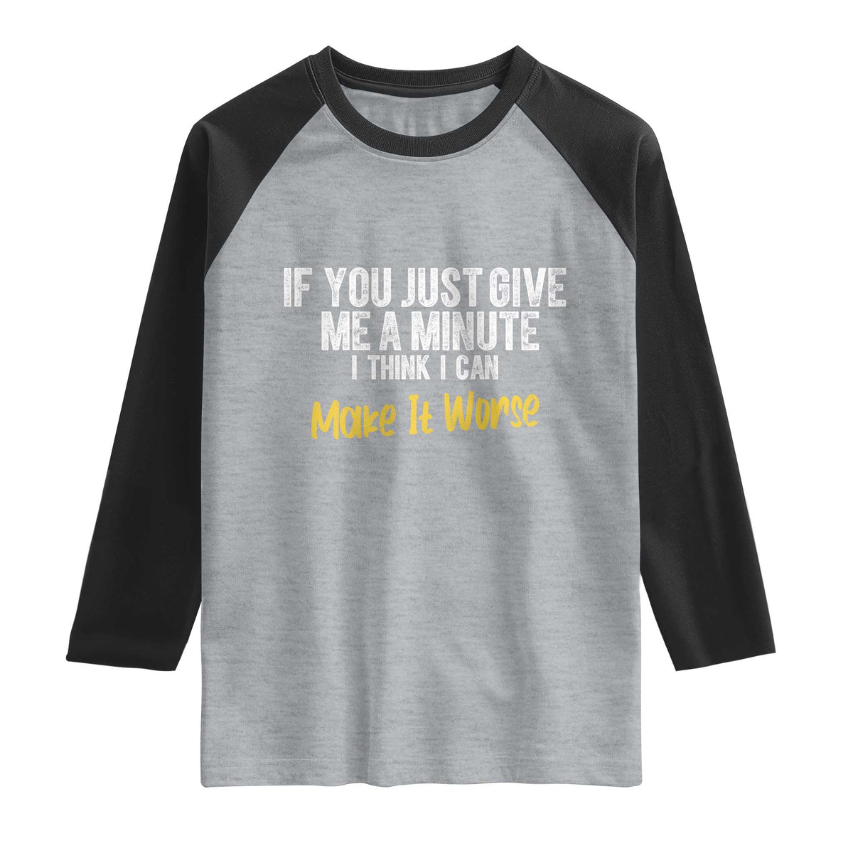 Funny Sarcastic Raglan Shirt If You Just Give Me A Minute I Think I Can Make It Worse