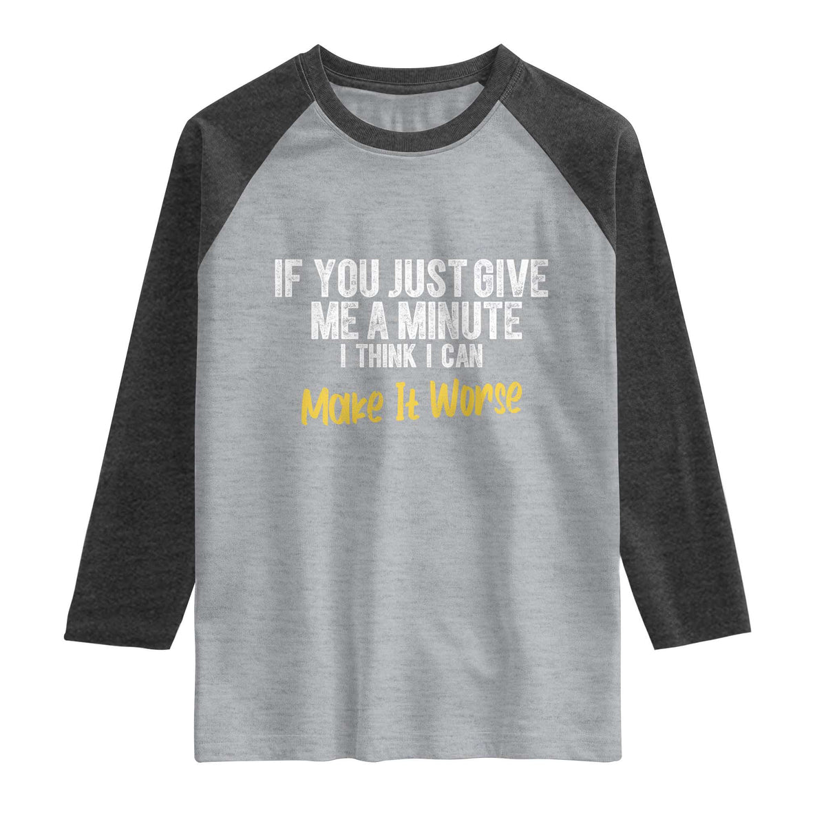 Funny Sarcastic Raglan Shirt If You Just Give Me A Minute I Think I Can Make It Worse
