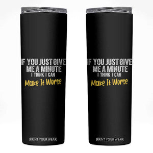 Funny Sarcastic Skinny Tumbler If You Just Give Me A Minute I Think I Can Make It Worse