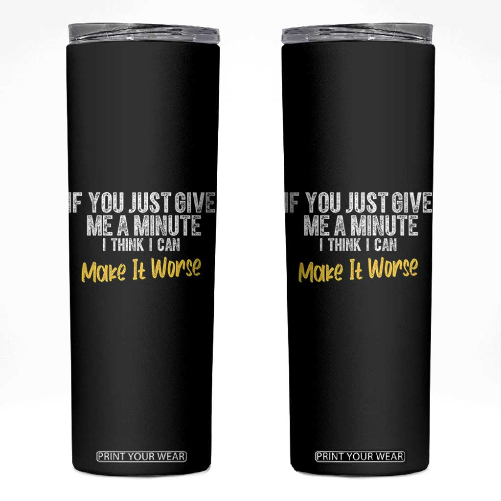 Funny Sarcastic Skinny Tumbler If You Just Give Me A Minute I Think I Can Make It Worse TS12 Black Print Your Wear