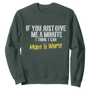 Funny Sarcastic Sweatshirt If You Just Give Me A Minute I Think I Can Make It Worse