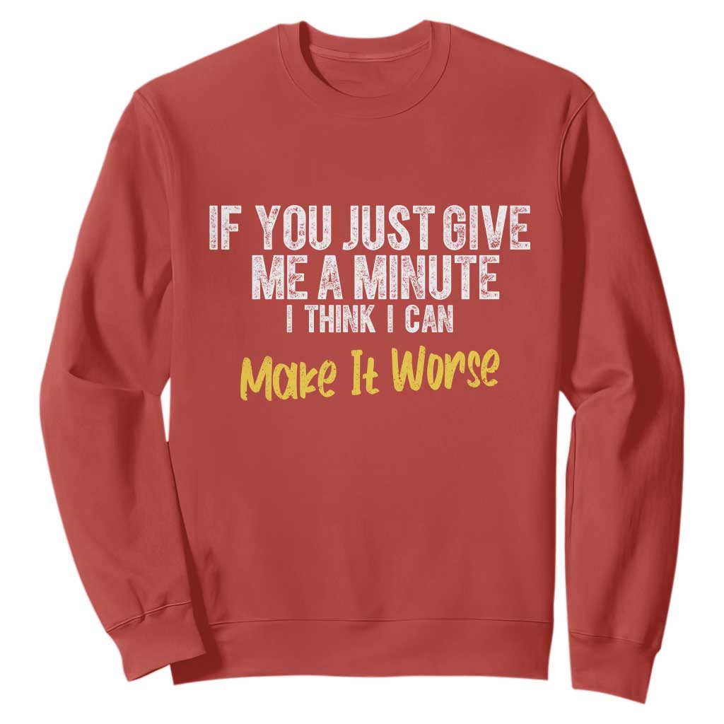 Funny Sarcastic Sweatshirt If You Just Give Me A Minute I Think I Can Make It Worse