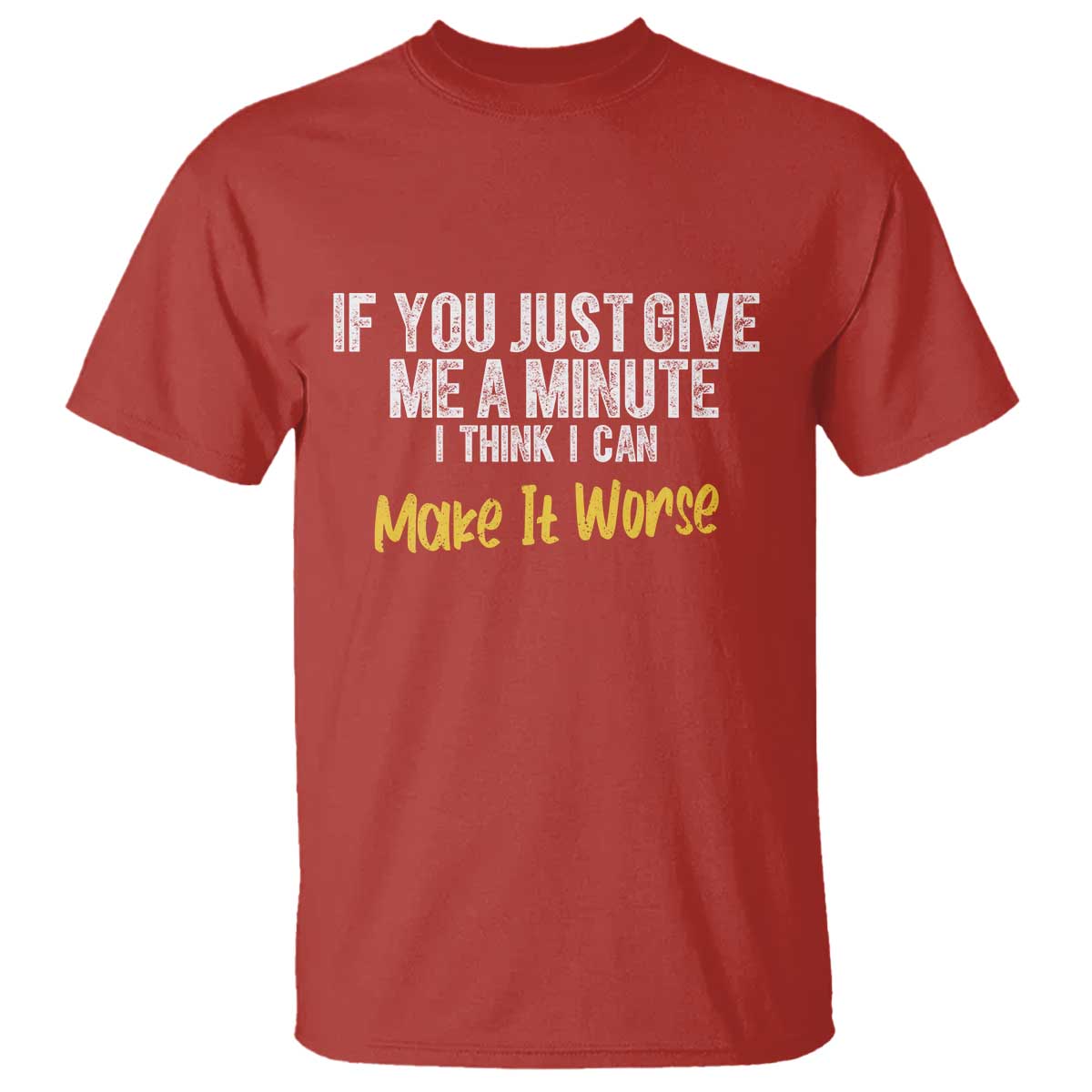 Funny Sarcastic T Shirt If You Just Give Me A Minute I Think I Can Make It Worse