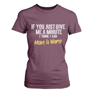 Funny Sarcastic T Shirt For Women If You Just Give Me A Minute I Think I Can Make It Worse