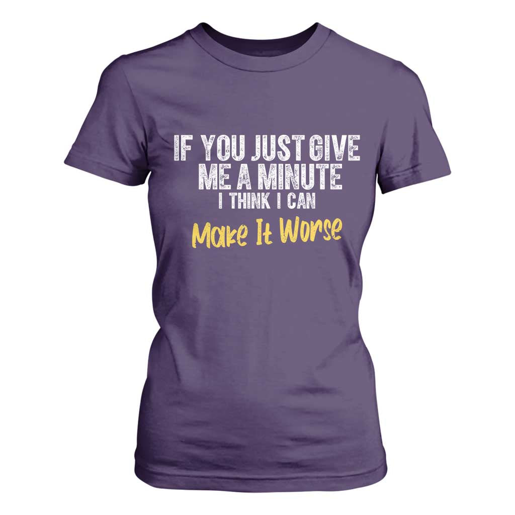 Funny Sarcastic T Shirt For Women If You Just Give Me A Minute I Think I Can Make It Worse