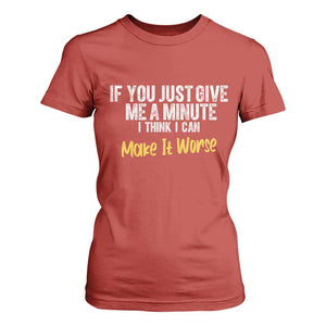 Funny Sarcastic T Shirt For Women If You Just Give Me A Minute I Think I Can Make It Worse