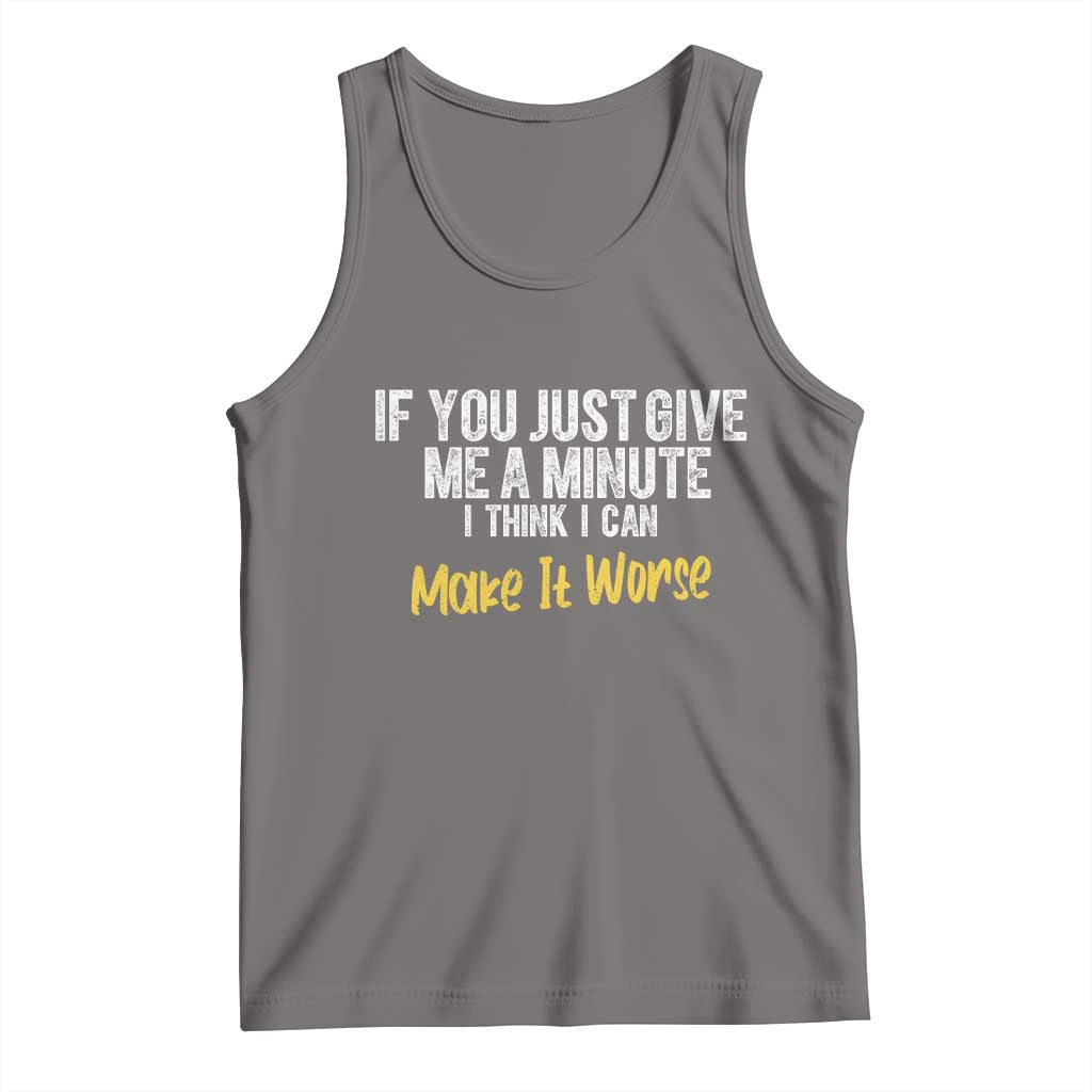 Funny Sarcastic Tank Top If You Just Give Me A Minute I Think I Can Make It Worse